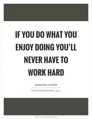 If you do what you enjoy doing you’ll never have to work hard Picture Quote #1
