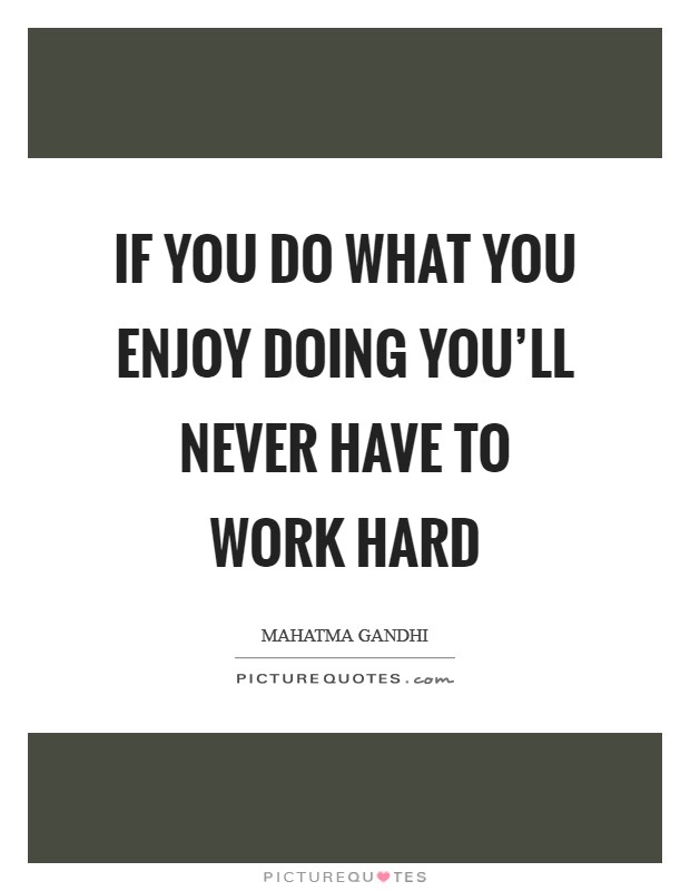 If you do what you enjoy doing you'll never have to work hard Picture Quote #1