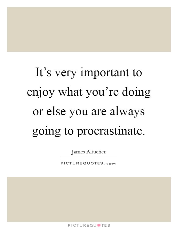 It's very important to enjoy what you're doing or else you are always going to procrastinate. Picture Quote #1