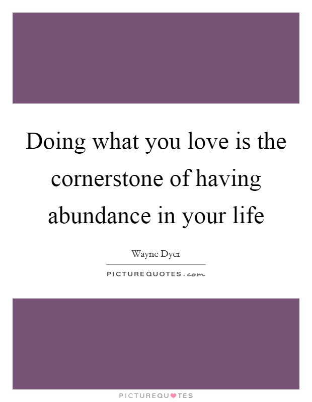 Doing what you love is the cornerstone of having abundance in your life Picture Quote #1