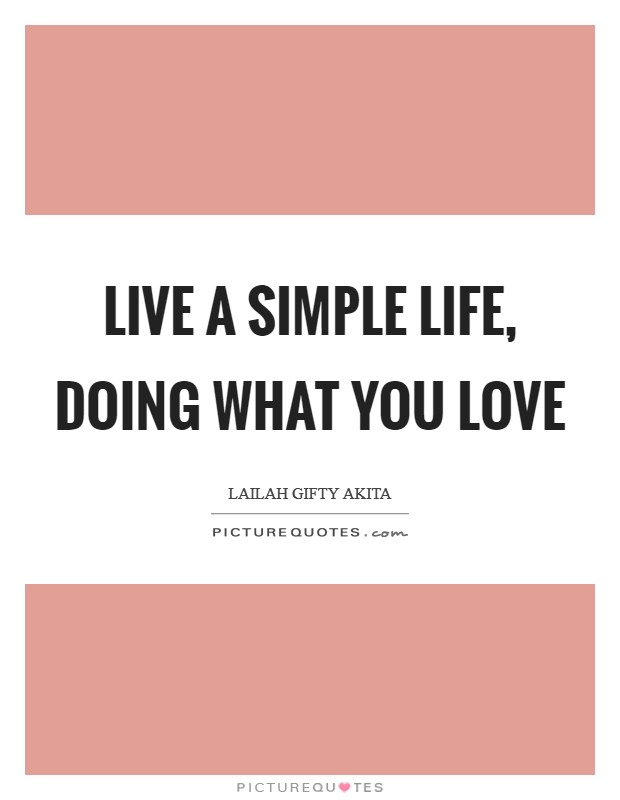 Live a simple life, doing what you love Picture Quote #1