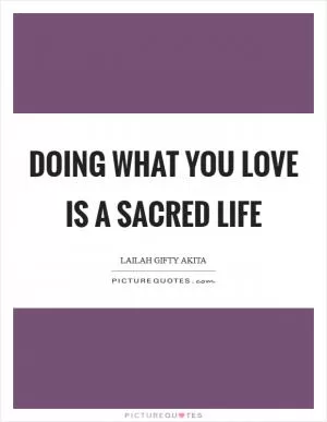 Doing what you love is a sacred life Picture Quote #1