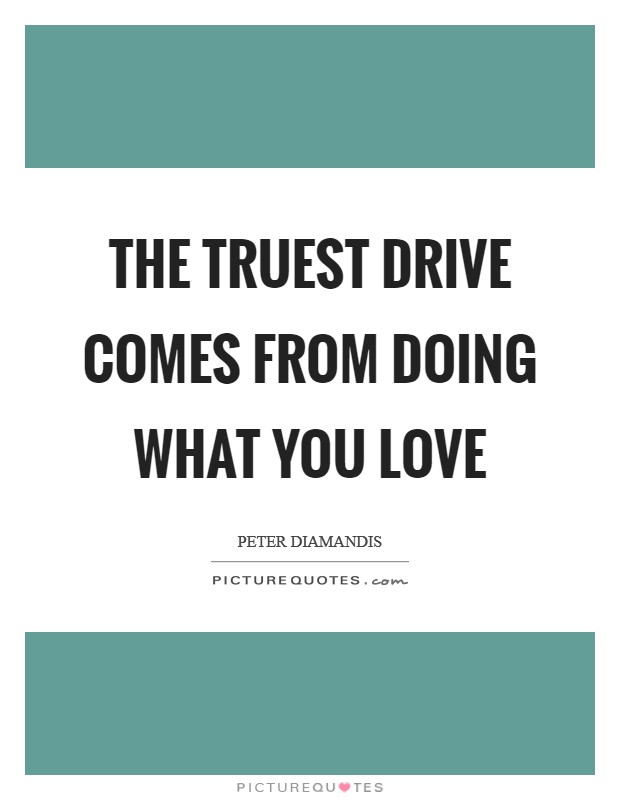 The truest drive comes from doing what you love Picture Quote #1