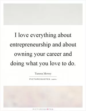 I love everything about entrepreneurship and about owning your career and doing what you love to do Picture Quote #1