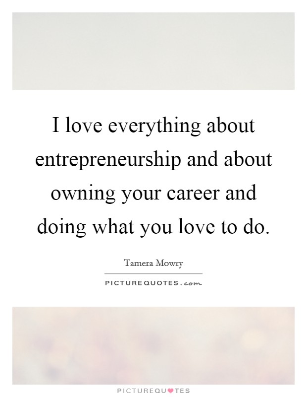 I love everything about entrepreneurship and about owning your career and doing what you love to do. Picture Quote #1