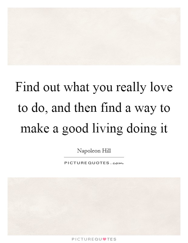 Find out what you really love to do, and then find a way to make a good living doing it Picture Quote #1