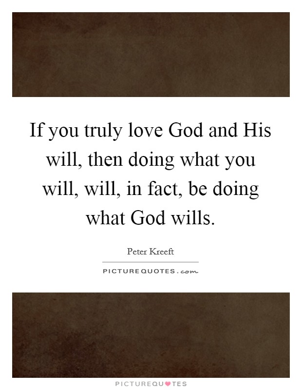 If you truly love God and His will, then doing what you will, will, in fact, be doing what God wills. Picture Quote #1