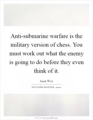 Anti-submarine warfare is the military version of chess. You must work out what the enemy is going to do before they even think of it Picture Quote #1