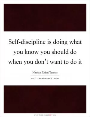 Self-discipline is doing what you know you should do when you don’t want to do it Picture Quote #1