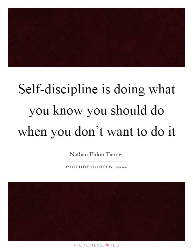 Self-discipline is doing what you know you should do when you don't want to do it Picture Quote #1