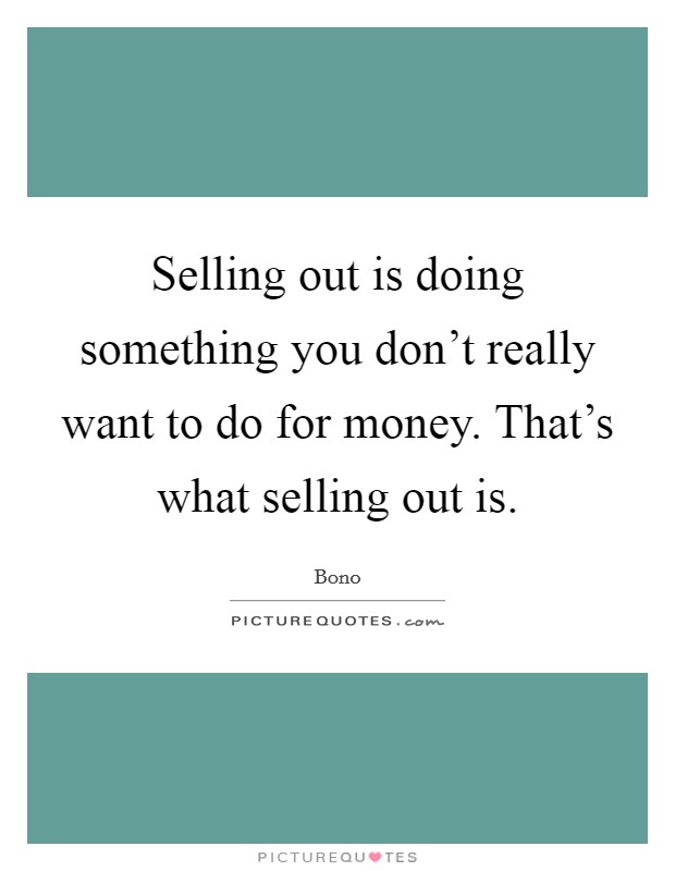 Selling out is doing something you don't really want to do for money. That's what selling out is. Picture Quote #1