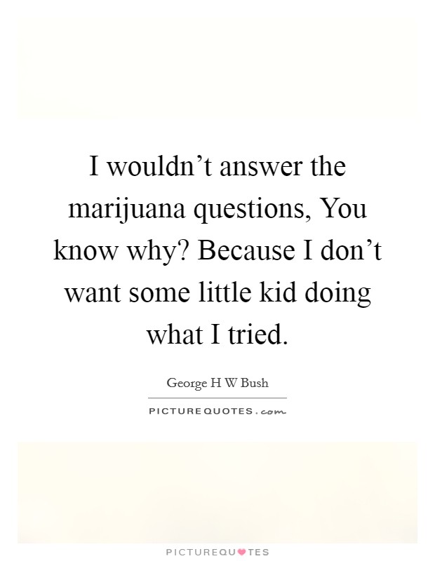 I wouldn't answer the marijuana questions, You know why? Because I don't want some little kid doing what I tried. Picture Quote #1