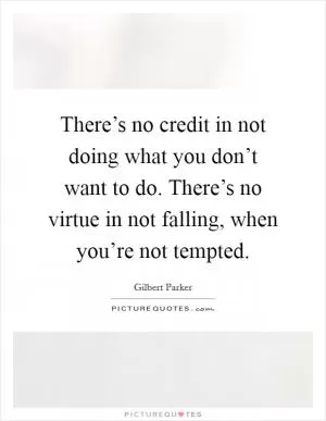 There’s no credit in not doing what you don’t want to do. There’s no virtue in not falling, when you’re not tempted Picture Quote #1