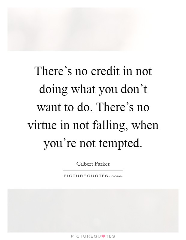 There's no credit in not doing what you don't want to do. There's no virtue in not falling, when you're not tempted. Picture Quote #1