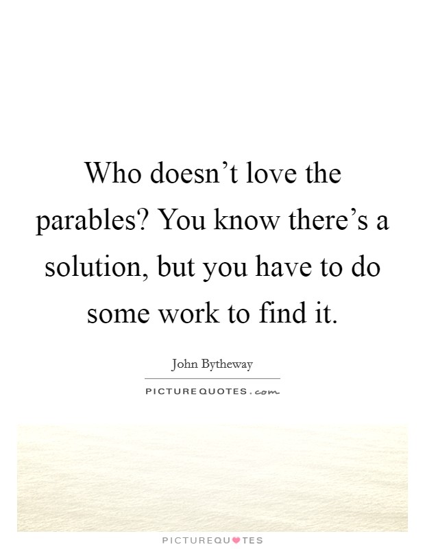 Who doesn't love the parables? You know there's a solution, but you have to do some work to find it. Picture Quote #1