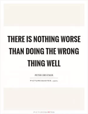 There is nothing worse than doing the wrong thing well Picture Quote #1