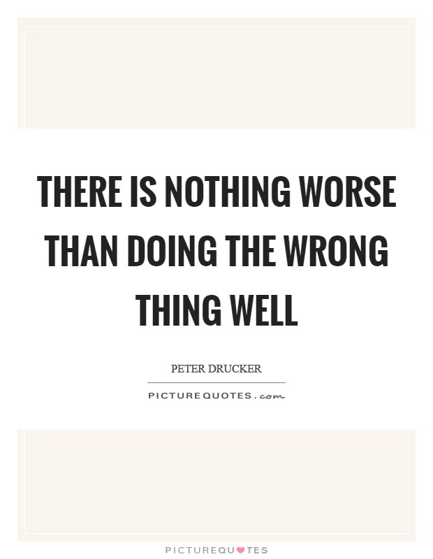 There is nothing worse than doing the wrong thing well Picture Quote #1
