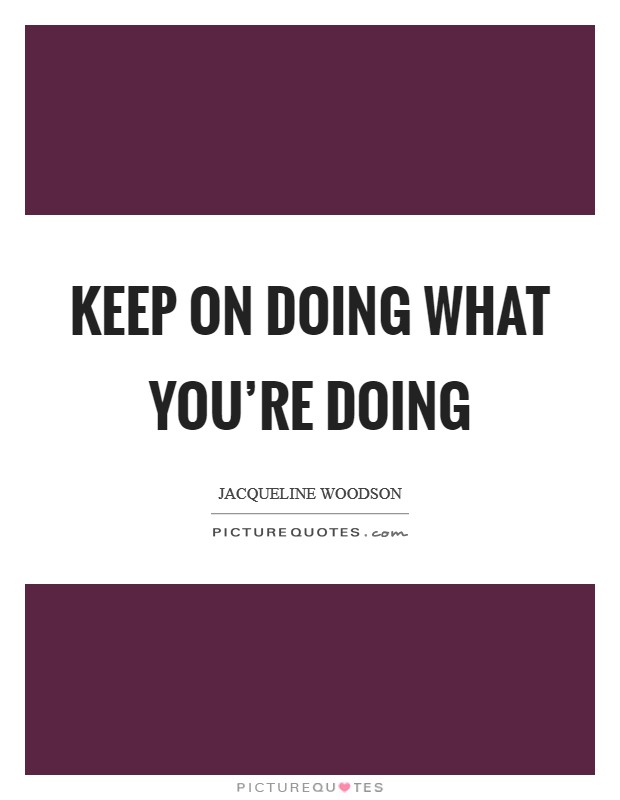 Keep on doing what you're doing Picture Quote #1