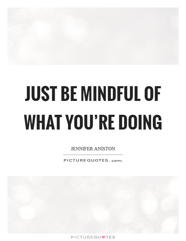Just be mindful of what you're doing Picture Quote #1
