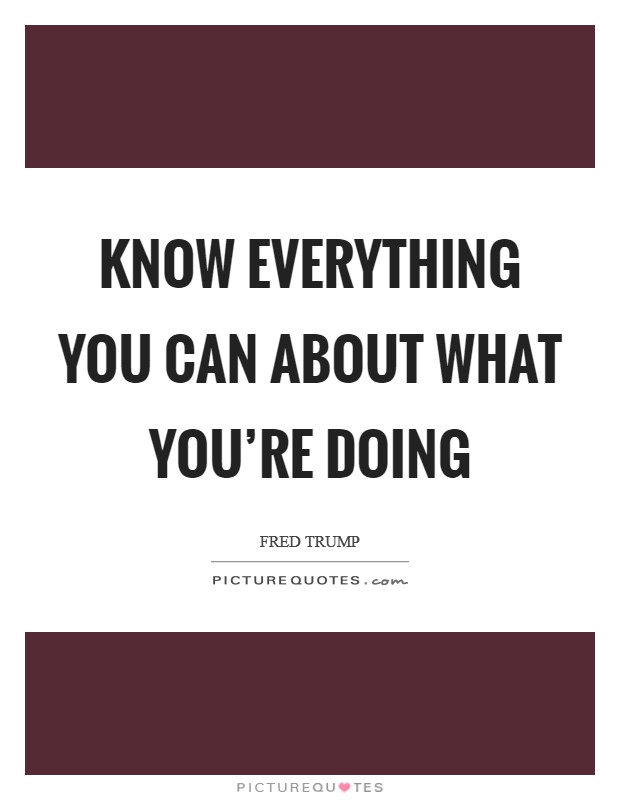Know everything you can about what you're doing Picture Quote #1