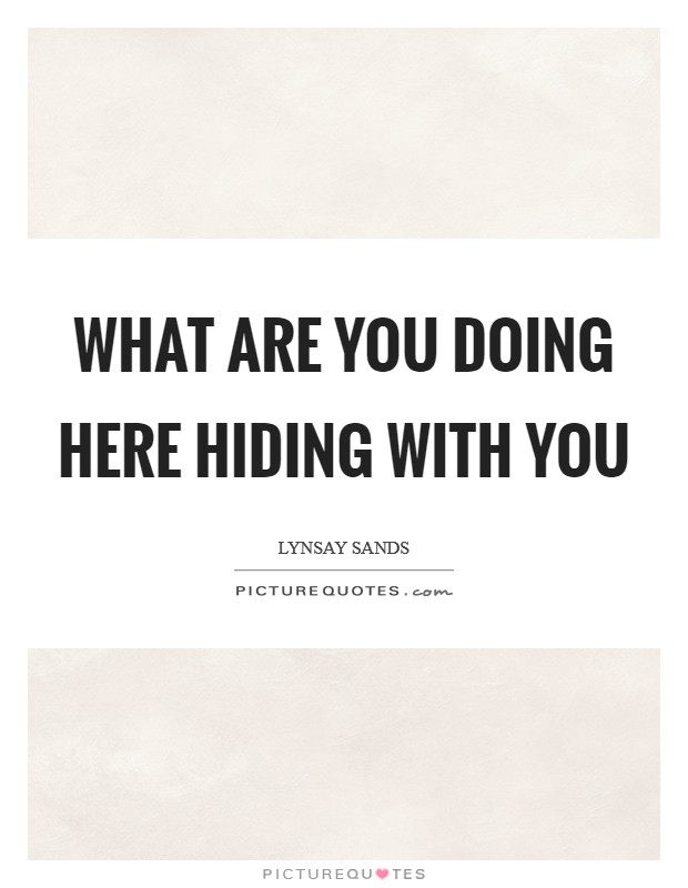What are you doing here  Hiding with you Picture Quote #1