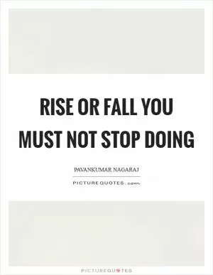 Rise or Fall you must not stop doing Picture Quote #1
