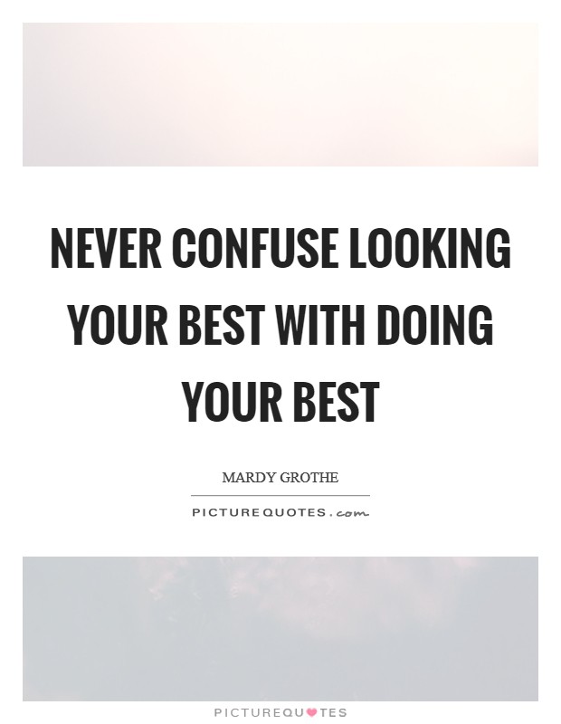Never confuse looking your best with doing your best Picture Quote #1