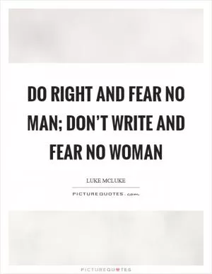 Do right and fear no man; don’t write and fear no woman Picture Quote #1