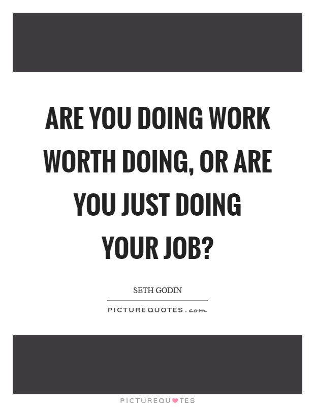 Are you doing work worth doing, or are you just doing your job? Picture Quote #1