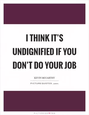 I think it’s undignified if you don’t do your job Picture Quote #1