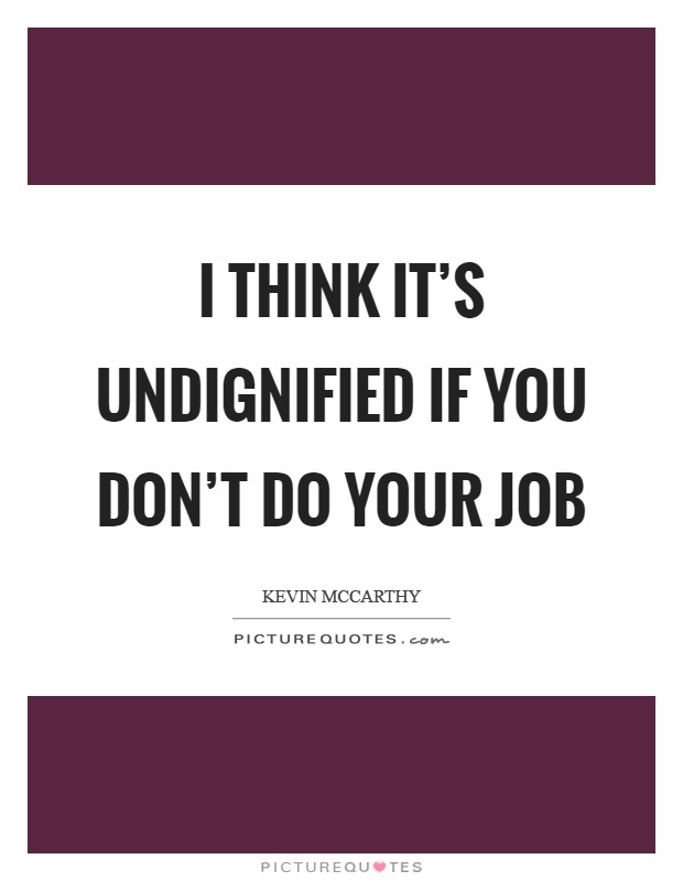 I think it's undignified if you don't do your job Picture Quote #1