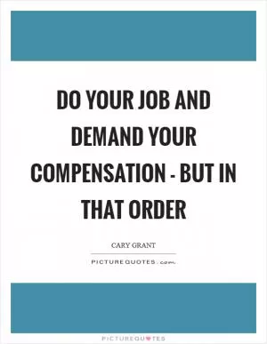 Do your job and demand your compensation - but in that order Picture Quote #1