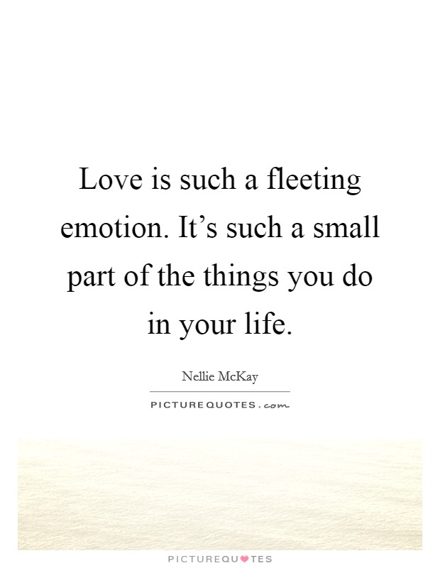 Love is such a fleeting emotion. It's such a small part of the things you do in your life. Picture Quote #1