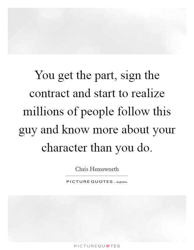 You get the part, sign the contract and start to realize millions of people follow this guy and know more about your character than you do. Picture Quote #1
