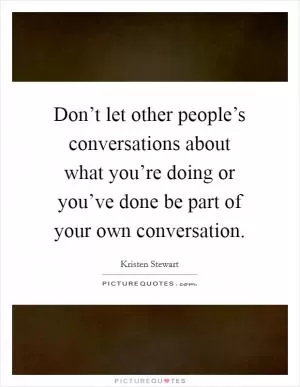 Don’t let other people’s conversations about what you’re doing or you’ve done be part of your own conversation Picture Quote #1