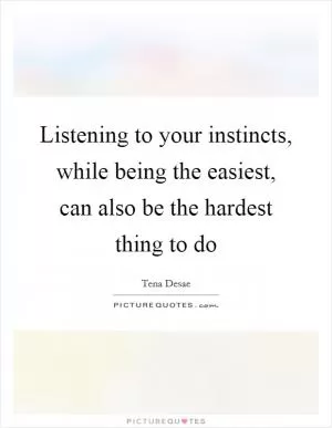 Listening to your instincts, while being the easiest, can also be the hardest thing to do Picture Quote #1