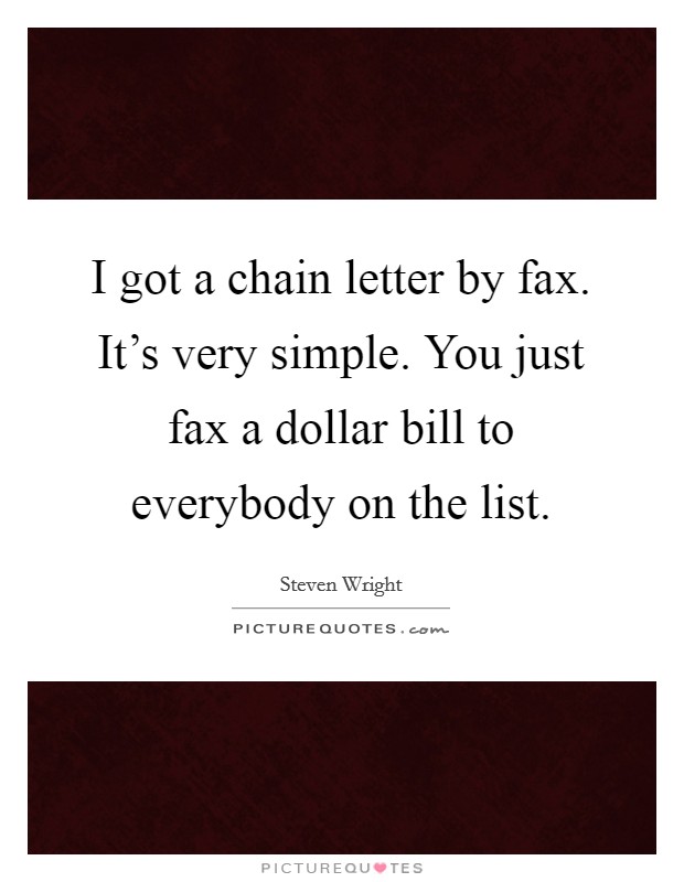 I got a chain letter by fax. It's very simple. You just fax a dollar bill to everybody on the list. Picture Quote #1