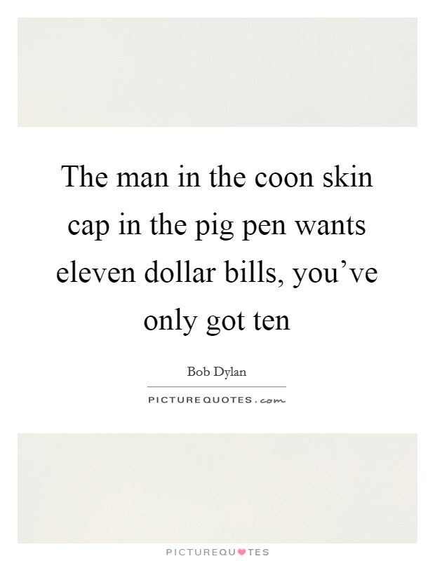 The man in the coon skin cap in the pig pen wants eleven dollar bills, you've only got ten Picture Quote #1