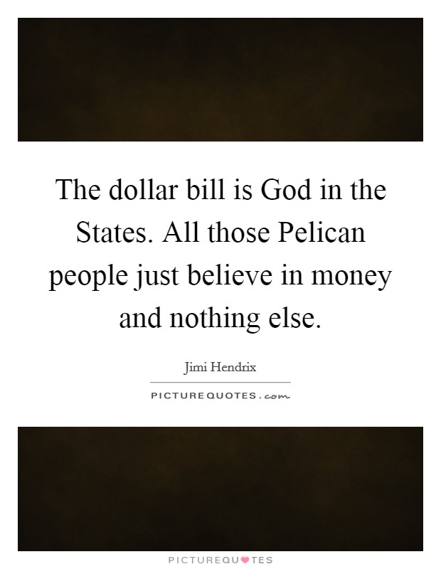 The dollar bill is God in the States. All those Pelican people just believe in money and nothing else. Picture Quote #1