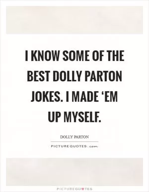 I know some of the best Dolly Parton jokes. I made ‘em up myself Picture Quote #1