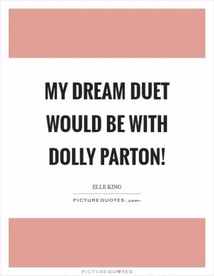 My dream duet would be with Dolly Parton! Picture Quote #1