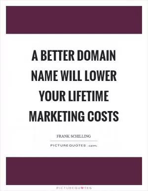 A better domain name will lower your lifetime marketing costs Picture Quote #1