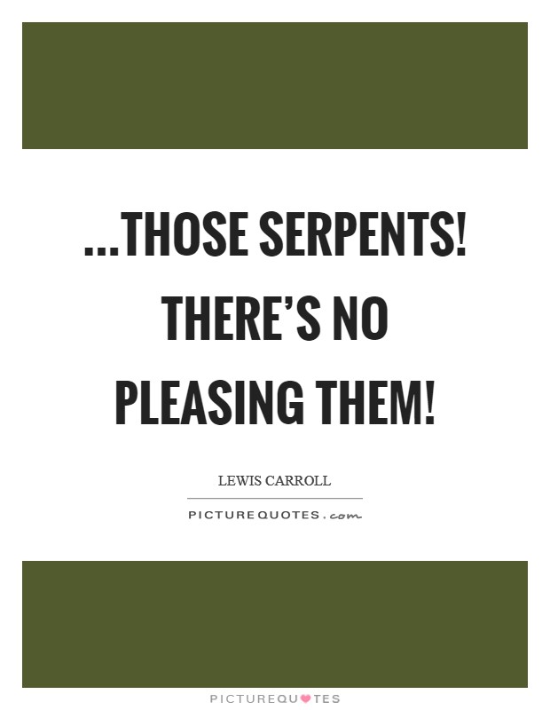 ...those serpents! There's no pleasing them! Picture Quote #1