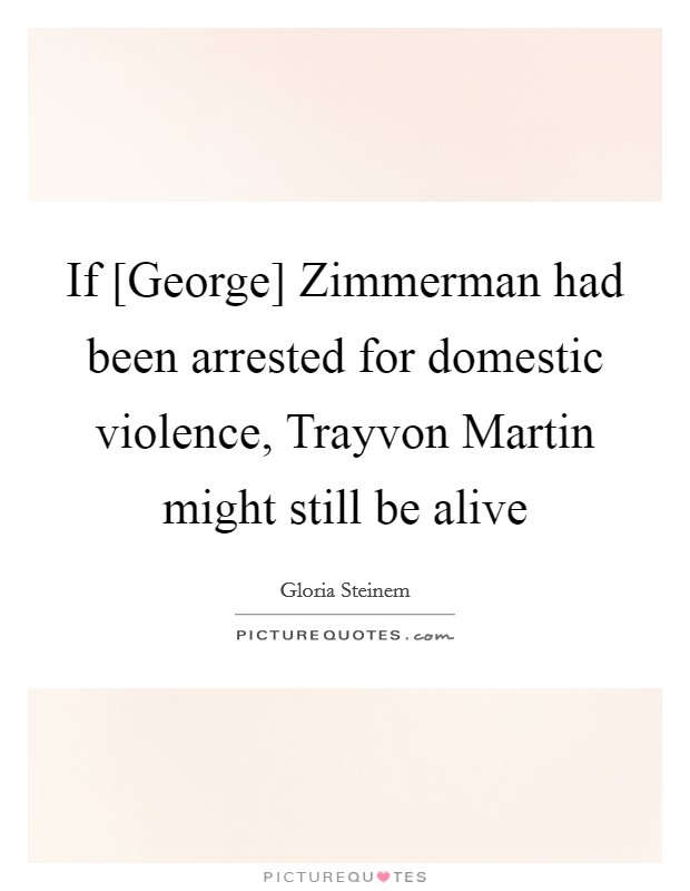 If [George] Zimmerman had been arrested for domestic violence, Trayvon Martin might still be alive Picture Quote #1