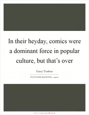In their heyday, comics were a dominant force in popular culture, but that’s over Picture Quote #1