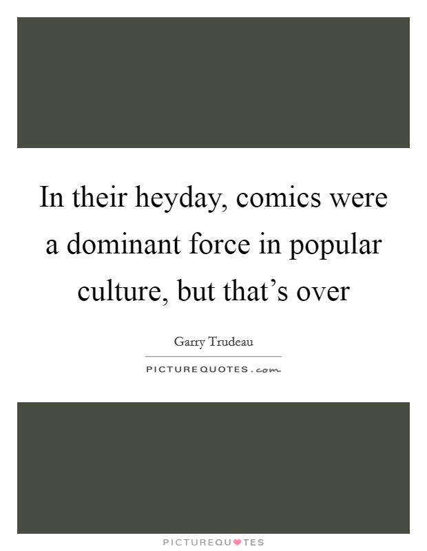 In their heyday, comics were a dominant force in popular culture, but that's over Picture Quote #1