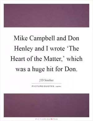Mike Campbell and Don Henley and I wrote ‘The Heart of the Matter,’ which was a huge hit for Don Picture Quote #1