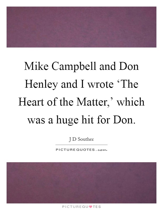 Mike Campbell and Don Henley and I wrote ‘The Heart of the Matter,' which was a huge hit for Don. Picture Quote #1