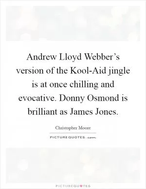 Andrew Lloyd Webber’s version of the Kool-Aid jingle is at once chilling and evocative. Donny Osmond is brilliant as James Jones Picture Quote #1