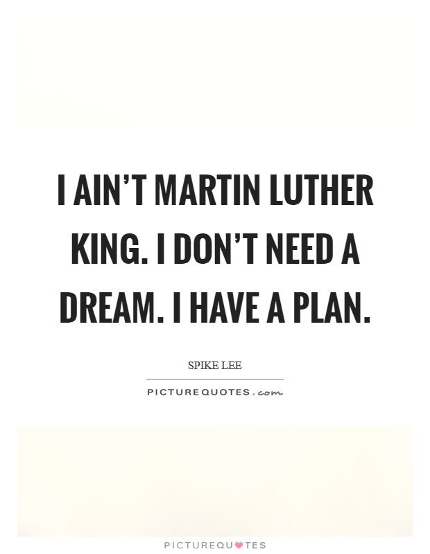 I ain't Martin Luther King. I don't need a dream. I have a plan. Picture Quote #1